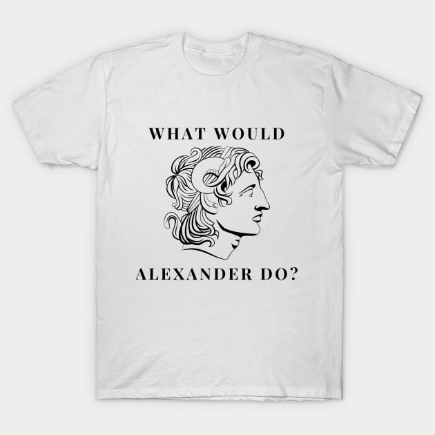 What would alexander do T-Shirt by firstsapling@gmail.com